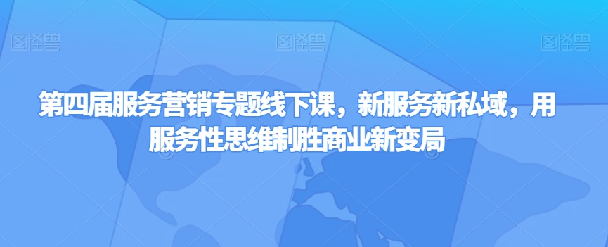 第四届服务营销专题线下课，新服务新私域，用服务性思维制胜商业新变局-文强博客