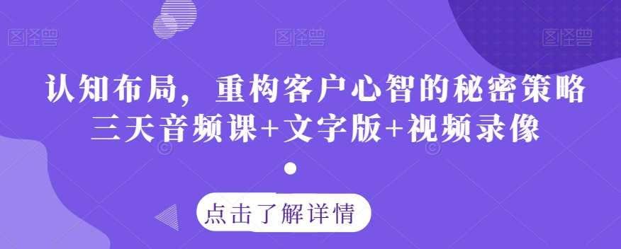 认知布局，重构客户心智的秘密策略三天音频课+文字版+视频录像-文强博客