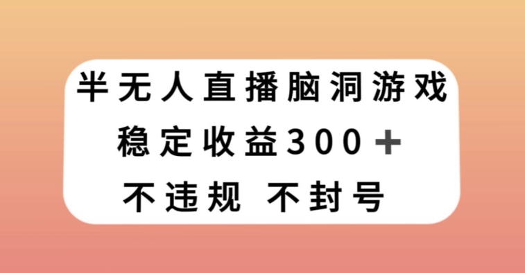 半无人直播脑洞小游戏，每天收入300+，保姆式教学小白轻松上手【揭秘】-文强博客