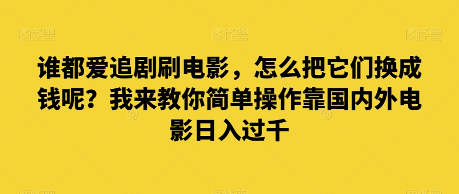 谁都爱追剧刷电影，怎么把它们换成钱呢？我来教你简单操作靠国内外电影日入过千【揭秘】-文强博客