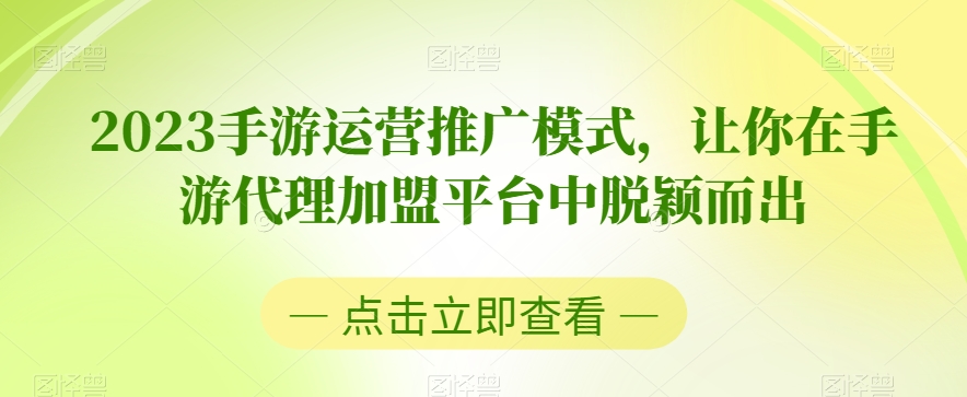 2023手游运营推广模式，让你在手游代理加盟平台中脱颖而出-文强博客