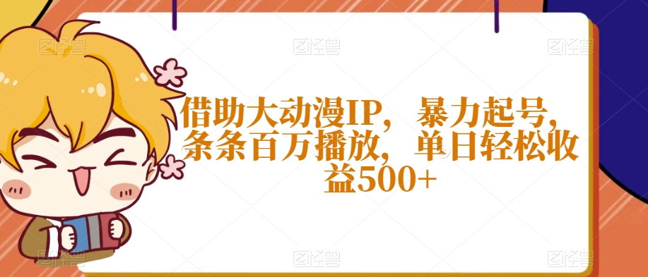 借助大动漫IP，暴力起号，条条百万播放，单日轻松收益500+【揭秘】-文强博客