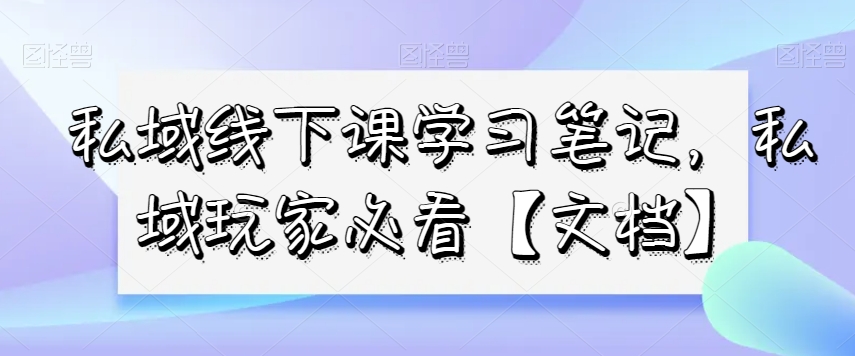 私域线下课学习笔记，​私域玩家必看【文档】-文强博客