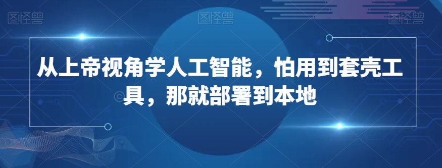 从上帝视角学人工智能，怕用到套壳工具，那就部署到本地-文强博客