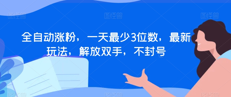 全自动涨粉，一天最少3位数，最新玩法，解放双手，不封号【揭秘】-文强博客