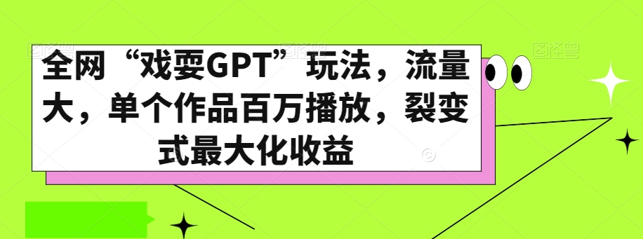 全网“戏耍GPT”玩法，流量大，单个作品百万播放，裂变式最大化收益【揭秘】-文强博客