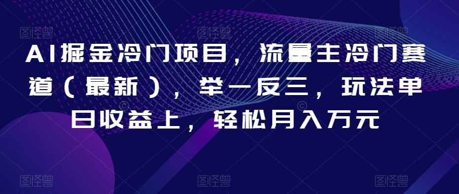 AI掘金冷门项目，流量主冷门赛道（最新），举一反三，玩法单日收益上，轻松月入万元【揭秘】-文强博客