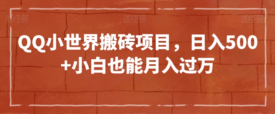 QQ小世界搬砖项目，日入500+小白也能月入过万【揭秘】-文强博客