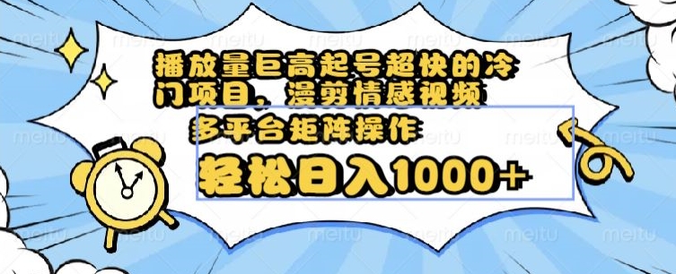 播放量巨高起号超快的冷门项目，漫剪情感视频，可多平台矩阵操作，轻松日入1000+【揭秘】-文强博客