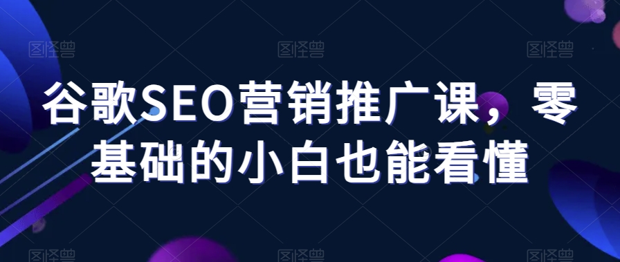 谷歌SEO营销推广课，零基础的小白也能看懂-文强博客