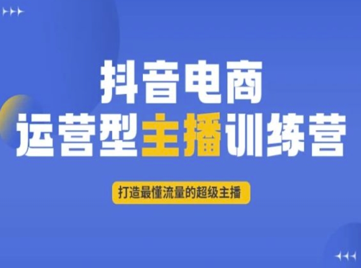 抖音电商运营型主播训练营，打造最懂流量的超级主播-文强博客