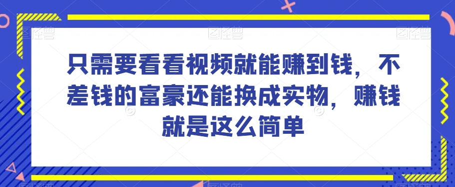 谁做过这么简单的项目？只需要看看视频就能赚到钱，不差钱的富豪还能换成实物，赚钱就是这么简单！【揭秘】-文强博客