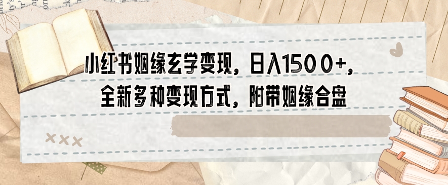 小红书姻缘玄学变现，日入1500+，全新多种变现方式，附带姻缘合盘【揭秘】-文强博客