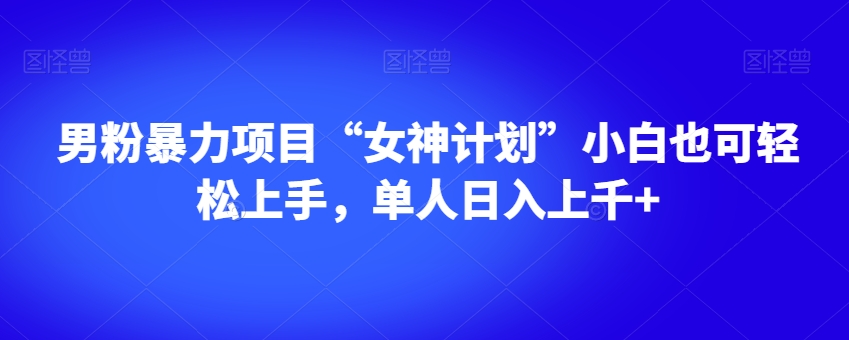 男粉暴力项目“女神计划”小白也可轻松上手，单人日入上千+【揭秘】-文强博客