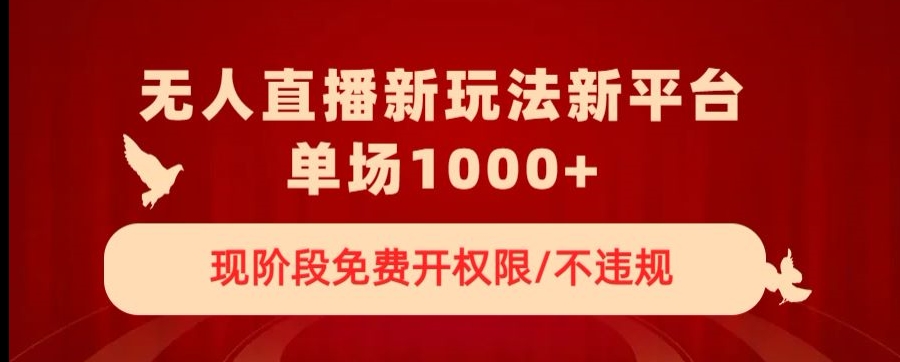 无人直播新平台新玩法，现阶段免费开授权，不违规，单场收入1000+【揭秘】-文强博客