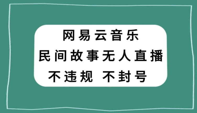 网易云民间故事无人直播，零投入低风险、人人可做【揭秘】-文强博客