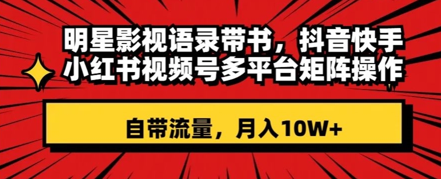 明星影视语录带书，抖音快手小红书视频号多平台矩阵操作，自带流量，月入10W+【揭秘】-文强博客