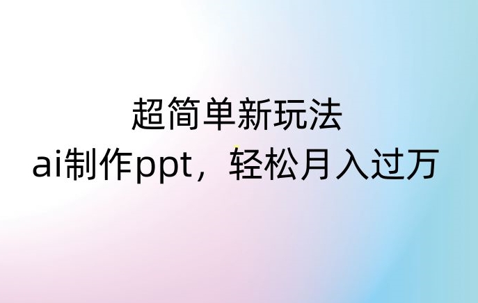 超简单新玩法，靠ai制作PPT，几分钟一个作品，小白也可以操作，月入过万【揭秘】-文强博客