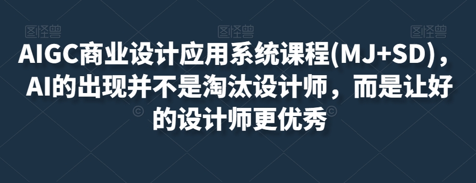 AIGC商业设计应用系统课程(MJ+SD)，AI的出现并不是淘汰设计师，而是让好的设计师更优秀-文强博客