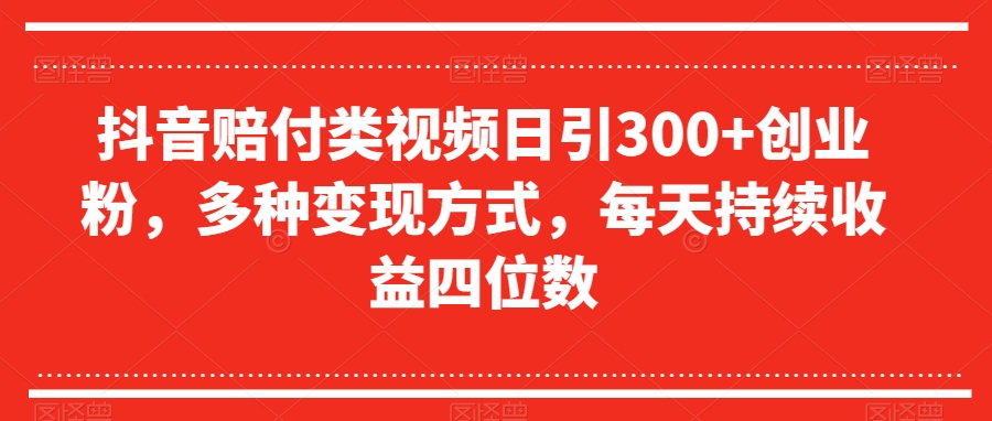 抖音赔付类视频日引300+创业粉，多种变现方式，每天持续收益四位数【揭秘】-文强博客