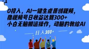 0投入，AI一键生成原创视频，撸视频号日收益达到300+小白无脑搬运操作，动脑的教给AI【揭秘】-文强博客