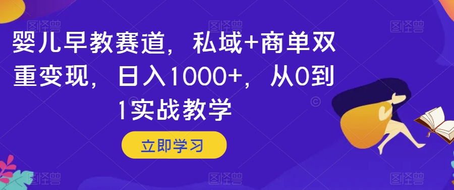 婴儿早教赛道，私域+商单双重变现，日入1000+，从0到1实战教学【揭秘】-文强博客