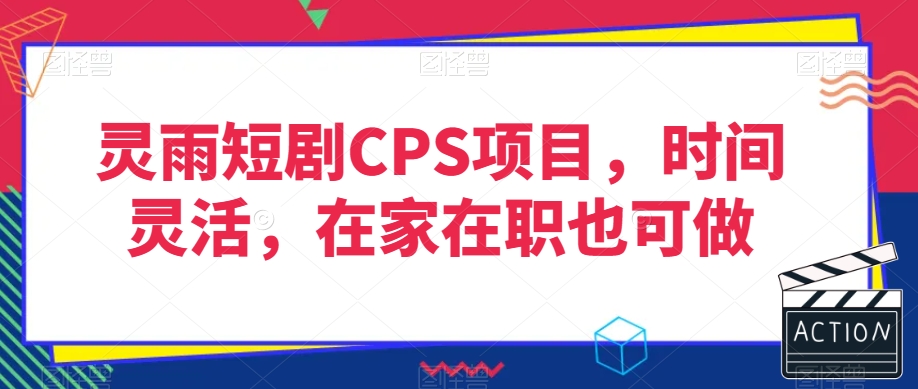 灵雨短剧CPS项目，时间灵活，在家在职也可做-文强博客