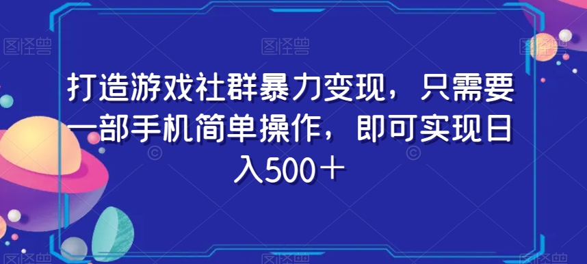 打造游戏社群暴力变现，只需要一部手机简单操作，即可实现日入500＋【揭秘】-文强博客