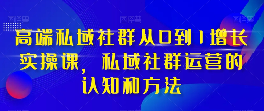 高端私域社群从0到1增长实操课，私域社群运营的认知和方法-文强博客