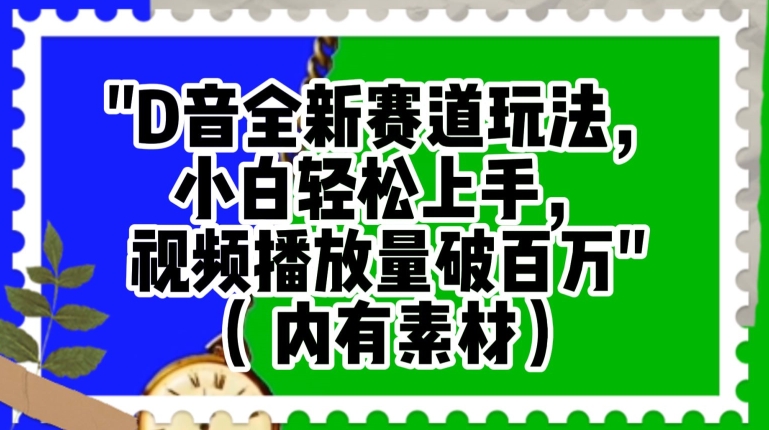 抖音全新赛道玩法，小白轻松上手，视频播放量破百万（内有素材）【揭秘】-文强博客