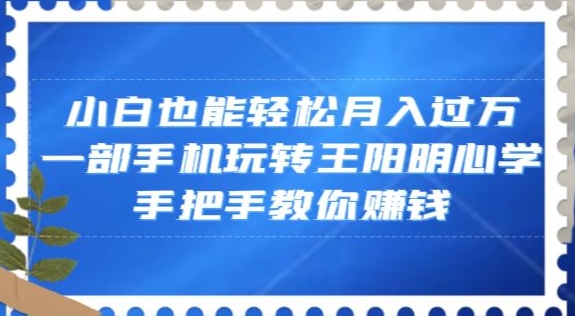 小白也能轻松月入过万，一部手机玩转王阳明心学，手把手教你赚钱【揭秘】-文强博客