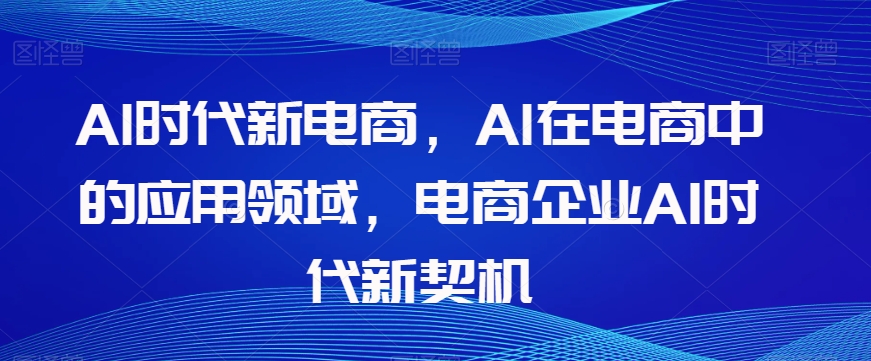 Al时代新电商，Al在电商中的应用领域，电商企业AI时代新契机-文强博客