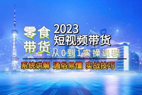 2023短视频带货-零食赛道，从0-1实操课程，系统讲解实战技巧-文强博客