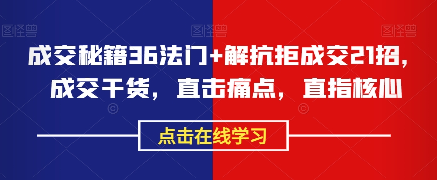 成交秘籍36法门+解抗拒成交21招，成交干货，直击痛点，直指核心-文强博客