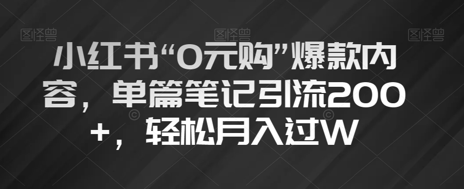 小红书“0元购”爆款内容，单篇笔记引流200+，轻松月入过W【揭秘】-文强博客