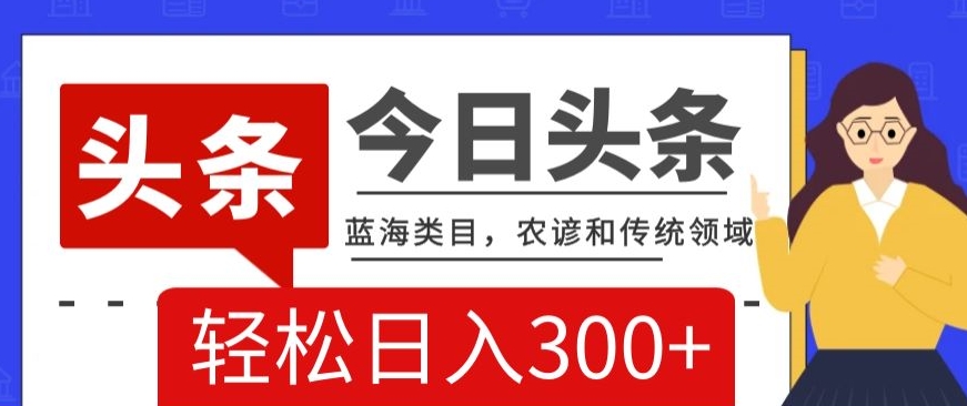 AI头条传统和农谚领域，蓝海类目，搬运+AI优化，轻松日入300+【揭秘】-文强博客