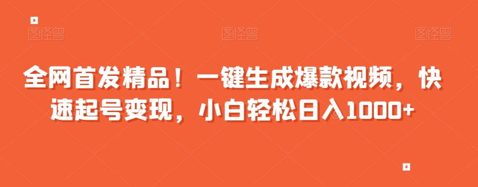 全网首发精品！一键生成爆款视频，快速起号变现，小白轻松日入1000+【揭秘】-文强博客