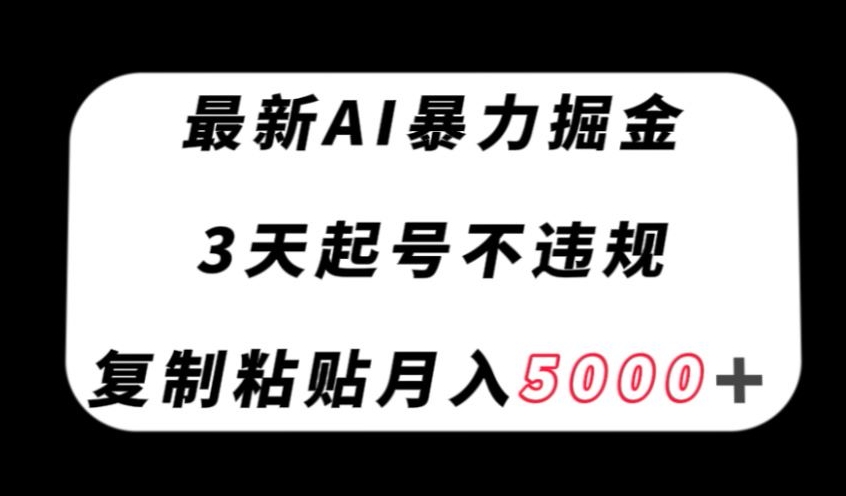 最新AI暴力掘金，3天必起号不违规，复制粘贴月入5000＋【揭秘】-文强博客