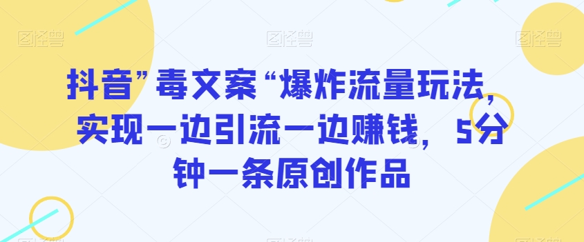 抖音”毒文案“爆炸流量玩法，实现一边引流一边赚钱，5分钟一条原创作品【揭秘】-文强博客