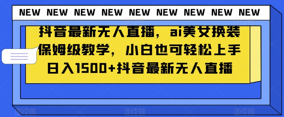 抖音最新无人直播，ai美女换装保姆级教学，小白也可轻松上手日入1500+【揭秘】-文强博客