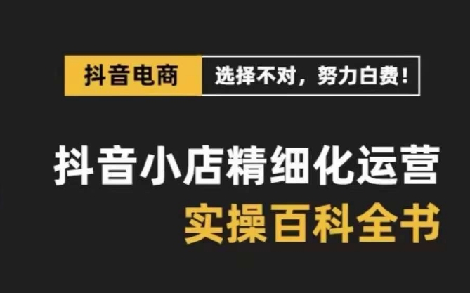 抖音小店精细化运营百科全书，保姆级运营实操讲解-文强博客