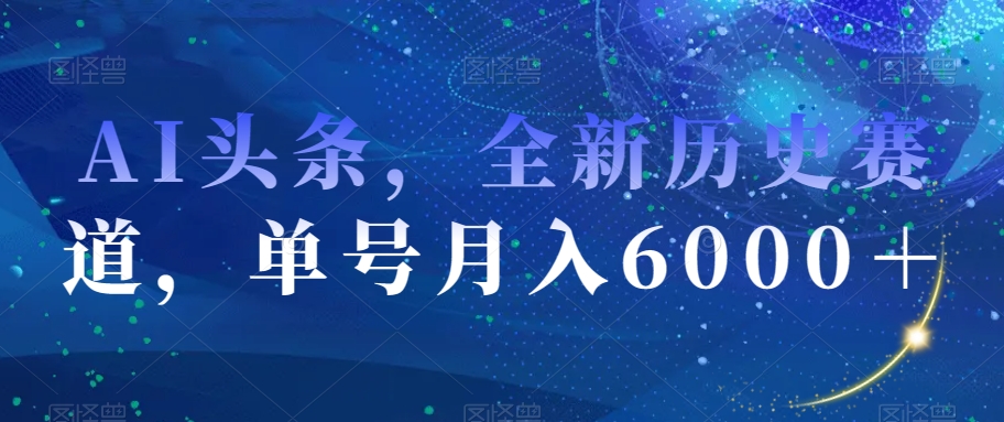 AI头条，全新历史赛道，单号月入6000＋【揭秘】-文强博客