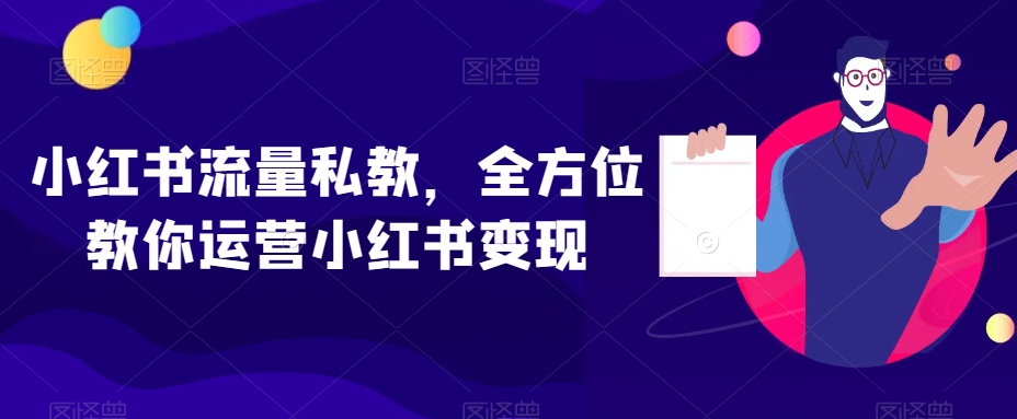 小红书流量私教，全方位教你运营小红书变现-文强博客