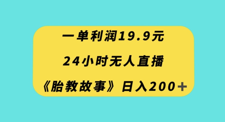 一单利润19.9，24小时无人直播胎教故事，每天轻松200+【揭秘】-文强博客