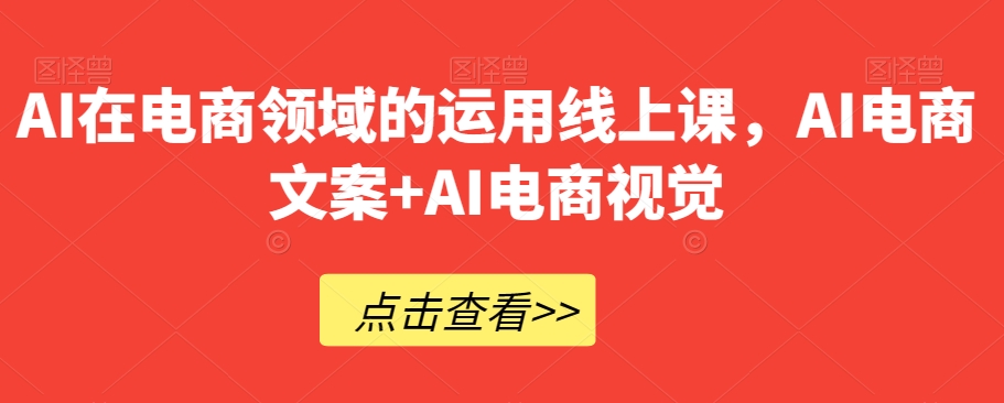 AI在电商领域的运用线上课，​AI电商文案+AI电商视觉-文强博客