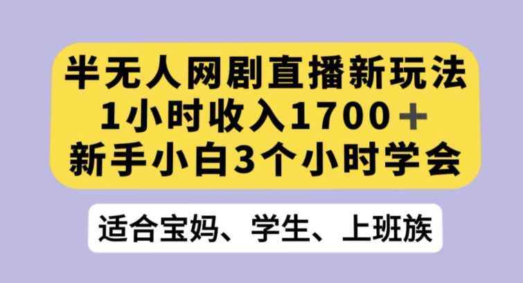 半无人网剧直播新玩法，1小时收入1700+，新手小白3小时学会【揭秘】-文强博客