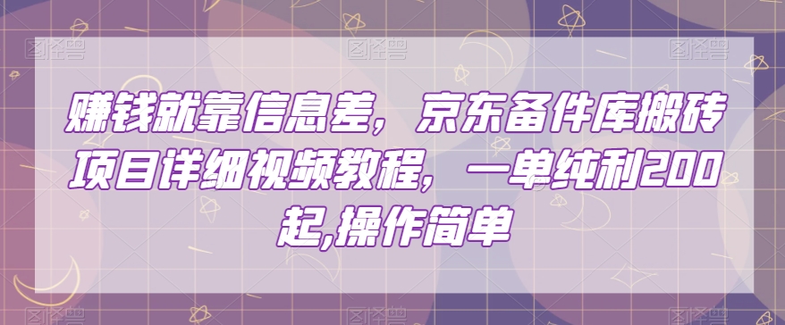 赚钱就靠信息差，京东备件库搬砖项目详细视频教程，一单纯利200，操作简单【揭秘】-文强博客