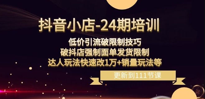 抖音小店-24期：低价引流破限制技巧，破抖店强制面单发货限制，达人玩法快速改1万+销量玩法等-文强博客