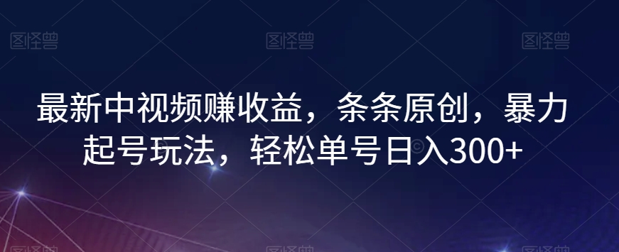 最新中视频赚收益，条条原创，暴力起号玩法，轻松单号日入300+【揭秘】-文强博客