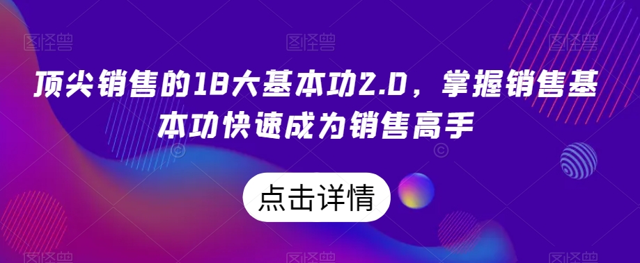 顶尖销售的18大基本功2.0，掌握销售基本功快速成为销售高手-文强博客